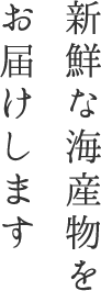 新鮮な海産物をお届けします